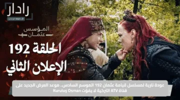 عودة نارية لمسلسل قيامة عثمان 192 الموسم السادس.. موعد العرض الجديد على قناة ATV التركية لا يفوّت Kuruluş Osman