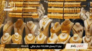 “الذهب يشتعل مجددًا”.. عيار 21 يسجل 122,200 دينار عراقي في أسواق العراق اليوم
