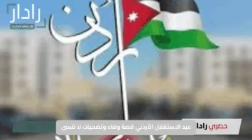 عيد الاستقلال الأردني قصة وفاء وتضحيات لا تنسى