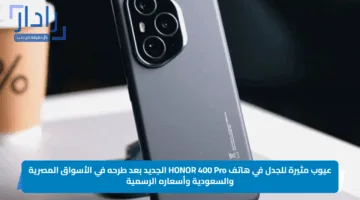 عيوب مثيرة للجدل في هاتف HONOR 400 Pro الجديد بعد طرحه في الأسواق المصرية والسعودية وأسعاره الرسمية