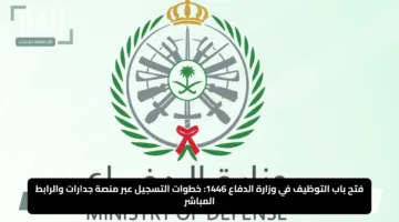 فتح باب التوظيف في وزارة الدفاع 1446: خطوات التسجيل عبر منصة جدارات والرابط المباشر