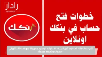 فتح حساب بنك الخرطوم أون لاين 2025 بالرقم الوطني بسهولة عبر بنكك الإلكتروني – خطوات وشروط ميسرة
