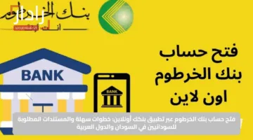 فتح حساب بنك الخرطوم عبر تطبيق بنكك أونلاين: خطوات سهلة والمستندات المطلوبة للسودانيين في السودان والدول العربية