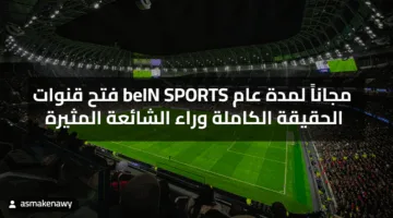 فتح قنوات beIN SPORTS مجاناً لمدة عام الحقيقة الكاملة وراء الشائعة المثيرة
