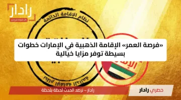 «فرصة العمر» الإقامة الذهبية في الإمارات خطوات بسيطة توفر مزايا خيالية