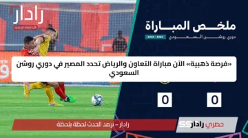 «فرصة ذهبية» الآن مباراة التعاون والرياض تحدد المصير في دوري روشن السعودي