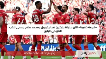 «فرصة ذهبية» الآن مباراة برايتون ضد ليفربول ومحمد صلاح يسعى للقب التاريخي الرابع