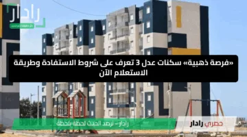 «فرصة ذهبية» سكنات عدل 3 تعرف على شروط الاستفادة وطريقة الاستعلام الآن