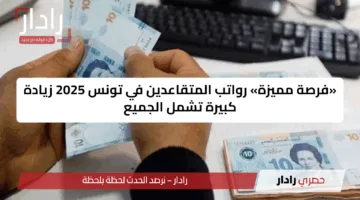 «فرصة مميزة» رواتب المتقاعدين في تونس 2025 زيادة كبيرة تشمل الجميع