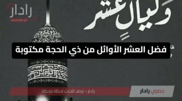 لا تضيع الفرصة الذهبية.. فضل العشر الأوائل من ذي الحجة مكتوبة