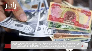 في بغداد وبقية المحافظات.. تابع سعر الدولار مقابل الدينار العراقي اليوم 24 مايو في السوق الرسمي والموازي