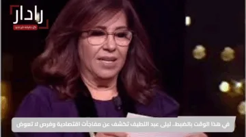 في هذا الوقت بالضبط.. ليلى عبد اللطيف تكشف عن مفاجآت اقتصادية وفرص لا تعوض