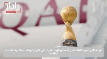 قرعة كأس العرب 2025 تُشعل الحماس اليوم.. تعرف على التوقيت والتصنيفات والمنتخبات المتأهلة