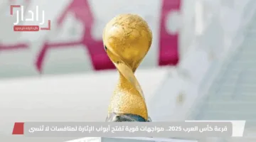قرعة كأس العرب 2025.. مواجهات قوية تفتح أبواب الإثارة لمنافسات لا تُنسى