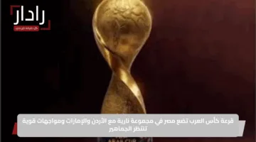 قرعة كأس العرب تضع مصر في مجموعة نارية مع الأردن والإمارات ومواجهات قوية تنتظر الجماهير