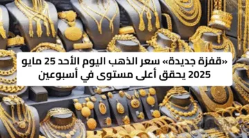 «قفزة جديدة» سعر الذهب اليوم الأحد 25 مايو 2025 يحقق أعلى مستوى في أسبوعين