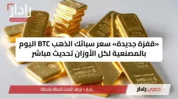«قفزة جديدة» سعر سبائك الذهب BTC اليوم بالمصنعية لكل الأوزان تحديث مباشر