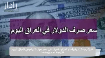 قفزة جديدة للدولار أمام الدينار!.. تعرف على سعر صرف الدولار في العراق اليوم الأربعاء 21 مايو 2025