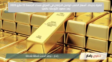 قفزة جديدة.. أسعار الذهب تواصل الارتفاع في العراق مساء الجمعة 23 مايو 2025 بعد صعود الأونصة عالميًا