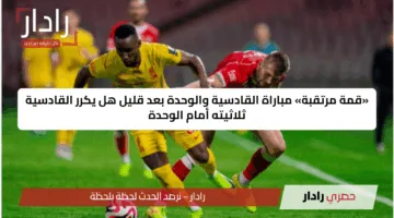 «قمة مرتقبة» مباراة القادسية والوحدة بعد قليل هل يكرر القادسية ثلاثيته أمام الوحدة
