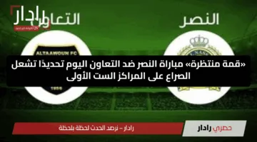 “الآن”.. مباراة النصر ضد التعاون اليوم هل يحسم النصر مركزه رسميًا