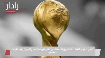 كأس العرب 2025.. التفاصيل الكاملة عن القرعة والملاعب والجوائز والمفاجآت المنتظرة