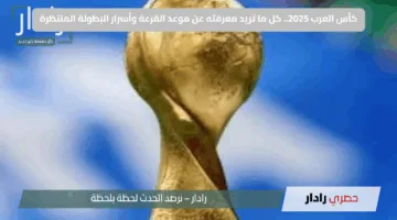 كأس العرب 2025.. كل ما تريد معرفته عن موعد القرعة وأسرار البطولة المنتظرة