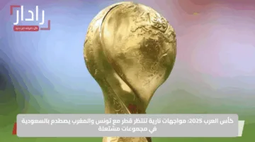 كأس العرب 2025: مواجهات نارية تنتظر قطر مع تونس والمغرب يصطدم بالسعودية في مجموعات مشتعلة