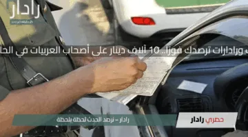 كاميرات ورادارات ترصدك فورًا.. غرامة 10 آلاف دينار على أصحاب العربيات في الحالة دي