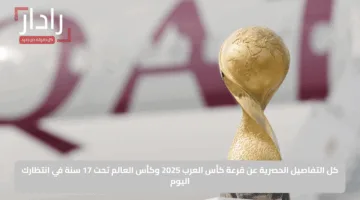 كل التفاصيل الحصرية عن قرعة كأس العرب 2025 وكأس العالم تحت 17 سنة في انتظارك اليوم