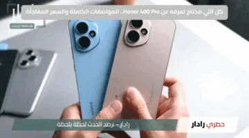 اكتشف سعر ومواصفات Honor 400 Pro: كل ما تحتاج معرفته عن المميزات والعيوب قبل الشراء