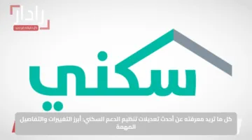 كل ما تريد معرفته عن أحدث تعديلات تنظيم الدعم السكني: أبرز التغييرات والتفاصيل المهمة