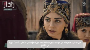 كل ما تريد معرفته عن موعد عرض الحلقة 192 من المؤسس عثمان.. أحداث نارية في الأفق