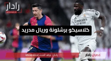 شجع فريقك”.. موعد مباراة كلاسيكو برشلونة وريال مدريد في الدوري الأسباني والقنوات الناقلة ومعلق المباراة