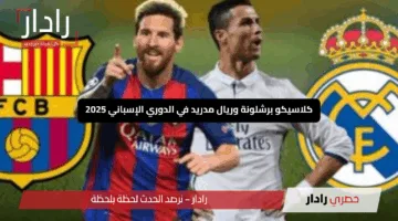 “عيش الإثارة”.. كيف تشاهد كلاسيكو برشلونة وريال مدريد في الدوري الإسباني 2025
