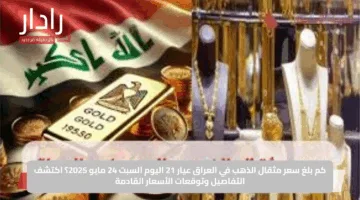كم بلغ سعر مثقال الذهب في العراق عيار 21 اليوم السبت 24 مايو 2025؟ اكتشف التفاصيل وتوقعات الأسعار القادمة