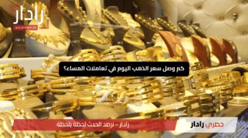 “بعد التراجع المفاجئ”.. كم وصل سعر الذهب اليوم في تعاملات المساء؟