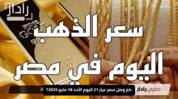 “بالدولار والجنيه”.. كم وصل سعر عيار 21 اليوم الأحد 18 مايو 2025؟