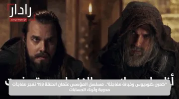 “كمين كلوديوس وخيانة مفاجئة”.. مسلسل المؤسس عثمان الحلقة 193 تفجر مفاجآت مدوية وتُربك الحسابات