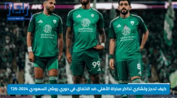 كيف تحجز وتشتري تذاكر مباراة الأهلي ضد الاتفاق في دوري روشن السعودي 2024-25؟ تعرف على الأسعار والتفاصيل بالكامل