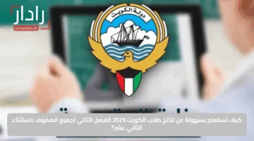 كيف تستعلم بسهولة عن نتائج طلاب الكويت 2025 الفصل الثاني لجميع الصفوف باستثناء الثاني عشر؟