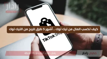 كيف تكسب المال من تيك توك .. أشهر 5 طرق للربح من التيك توك