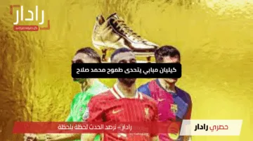 “معركة الحذاء الذهبي 2025”.. كيليان مبابي يتحدى طموح محمد صلاح
