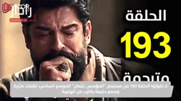 لا تفوتوا الحلقة 193 من مسلسل “المؤسس عثمان” الموسم السادس: تقلبات مثيرة ومصير حليمة يقترب من الهاوية