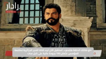 لا تفوتوا الإثارة.. موعد عرض الحلقة 193 من المؤسس عثمان وتردد قناة الفجر الجزائرية