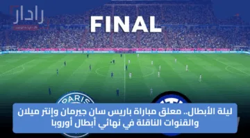 ليلة الأبطال.. معلق مباراة باريس سان جيرمان وإنتر ميلان والقنوات الناقلة في نهائي أبطال أوروبا