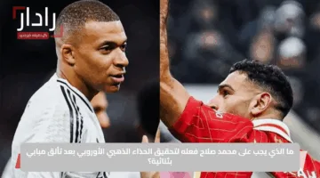 ما الذي يجب على محمد صلاح فعله لتحقيق الحذاء الذهبي الأوروبي بعد تألق مبابي بثنائية؟