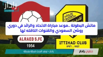 ماتش البطولة ..موعد مباراة الاتحاد والرائد في دوري روشن السعودي والقنوات الناقله لها