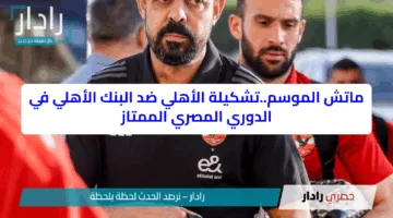 ماتش الموسم..تشكيلة الأهلي ضد البنك الأهلي في الدوري المصري الممتاز