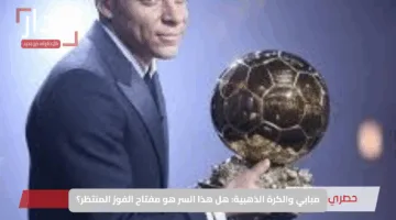 مبابي والكرة الذهبية: هل هذا السر هو مفتاح الفوز المنتظر؟